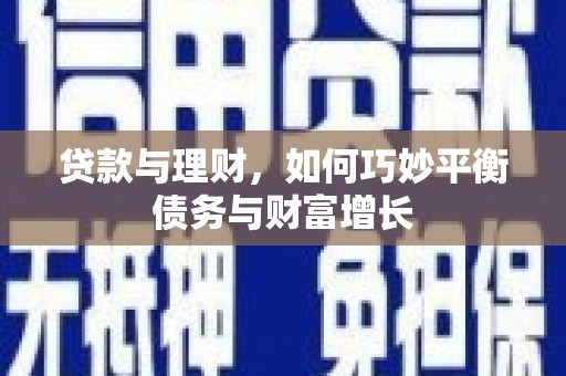 广安贷款与理财，如何巧妙平衡债务与财富增长