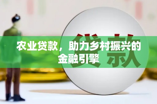 广安农业贷款，助力乡村振兴的金融引擎