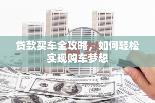 广安贷款买车全攻略，如何轻松实现购车梦想