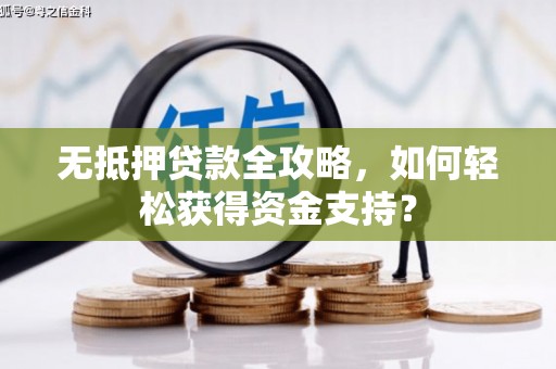 广安无抵押贷款全攻略，如何轻松获得资金支持？
