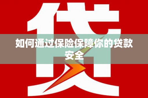广安如何通过保险保障你的贷款安全