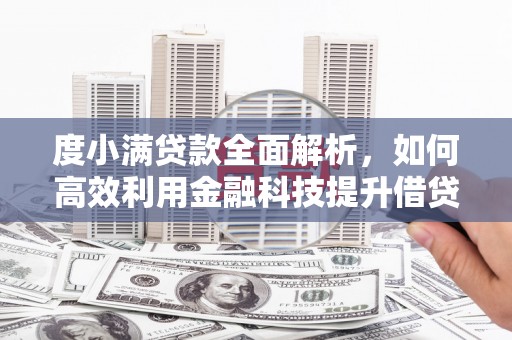 广安度小满贷款全面解析，如何高效利用金融科技提升借贷体验