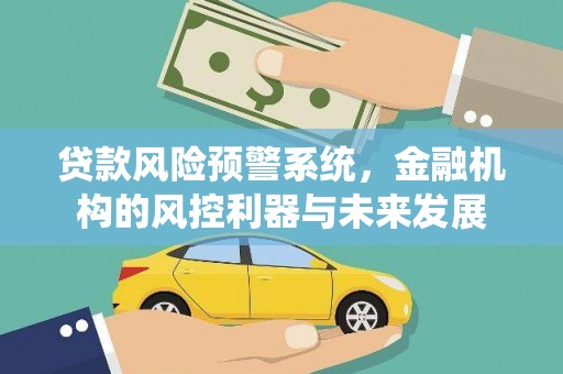 广安贷款风险预警系统，金融机构的风控利器与未来发展