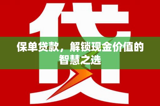 广安保单贷款，解锁现金价值的智慧之选