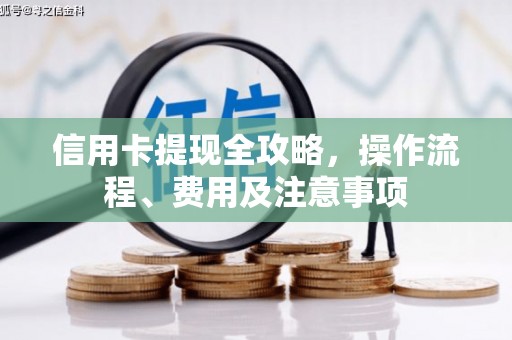 广安信用卡提现全攻略，操作流程、费用及注意事项