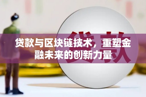 广安贷款与区块链技术，重塑金融未来的创新力量