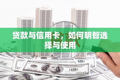 广安贷款与信用卡，如何明智选择与使用