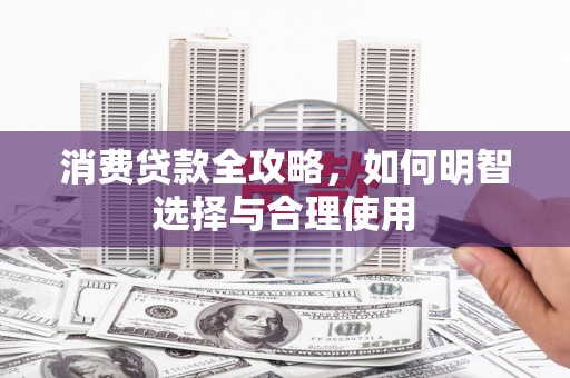 广安消费贷款全攻略，如何明智选择与合理使用