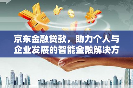 广安京东金融贷款，助力个人与企业发展的智能金融解决方案