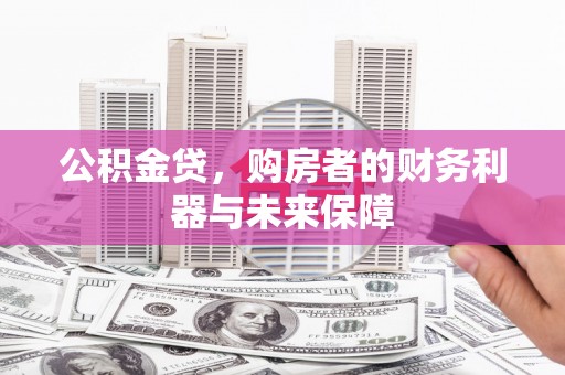 广安公积金贷，购房者的财务利器与未来保障