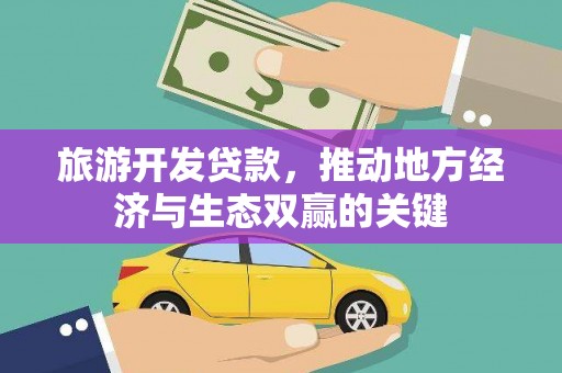 广安旅游开发贷款，推动地方经济与生态双赢的关键