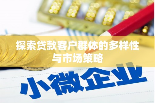 广安探索贷款客户群体的多样性与市场策略