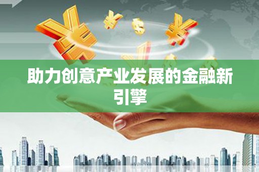 广安助力创意产业发展的金融新引擎