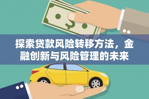 广安探索贷款风险转移方法，金融创新与风险管理的未来