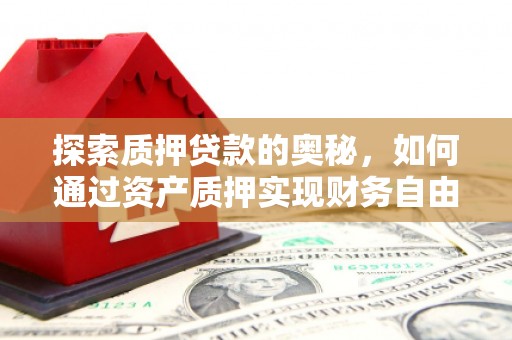 广安探索质押贷款的奥秘，如何通过资产质押实现财务自由