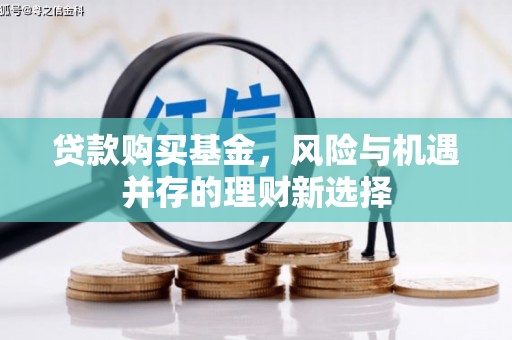 广安贷款购买基金，风险与机遇并存的理财新选择