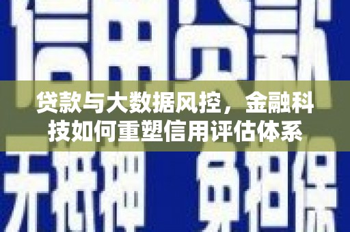 广安贷款与大数据风控，金融科技如何重塑信用评估体系