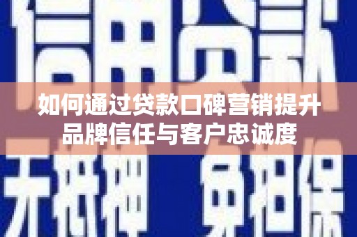 广安如何通过贷款口碑营销提升品牌信任与客户忠诚度