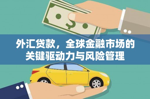 广安外汇贷款，全球金融市场的关键驱动力与风险管理