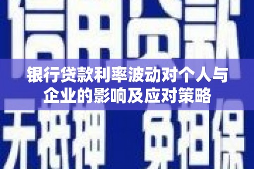 广安银行贷款利率波动对个人与企业的影响及应对策略