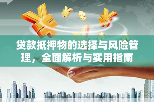 广安贷款抵押物的选择与风险管理，全面解析与实用指南