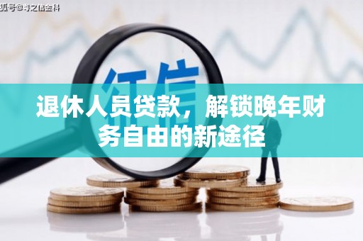 广安退休人员贷款，解锁晚年财务自由的新途径