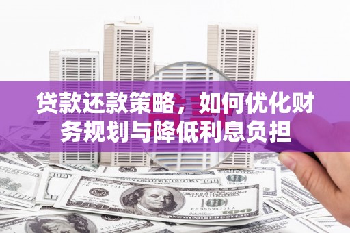广安贷款还款策略，如何优化财务规划与降低利息负担
