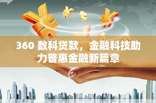 广安360 数科贷款，金融科技助力普惠金融新篇章