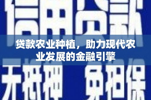 广安贷款农业种植，助力现代农业发展的金融引擎