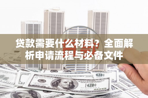 广安贷款需要什么材料？全面解析申请流程与必备文件