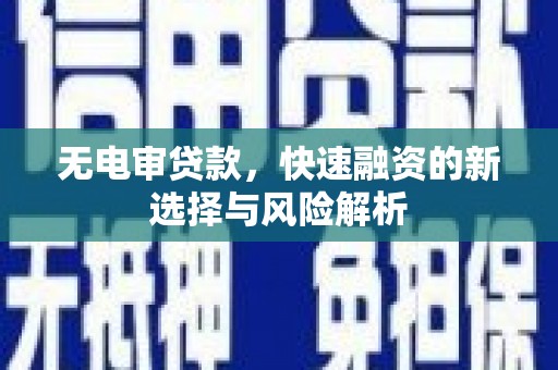 广安无电审贷款，快速融资的新选择与风险解析