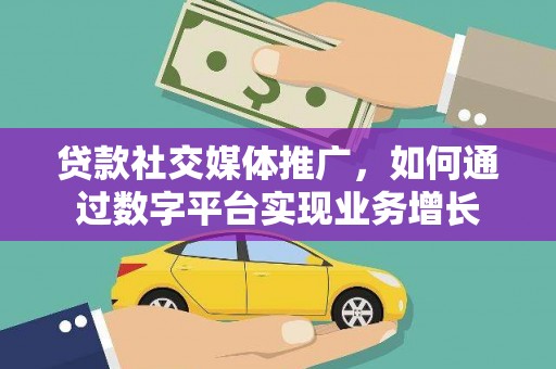 广安贷款社交媒体推广，如何通过数字平台实现业务增长