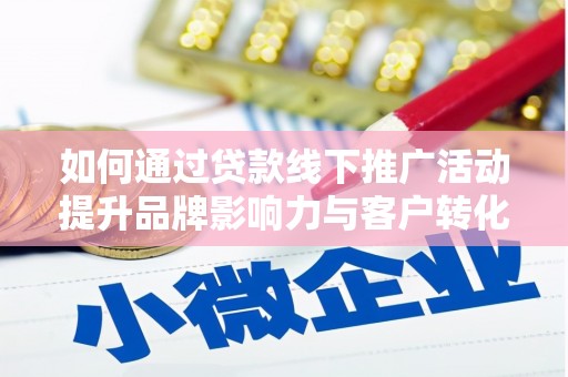 广安如何通过贷款线下推广活动提升品牌影响力与客户转化率