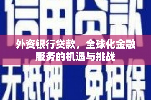 广安外资银行贷款，全球化金融服务的机遇与挑战