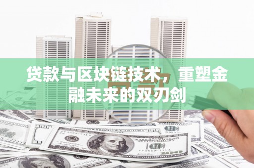 广安贷款与区块链技术，重塑金融未来的双刃剑