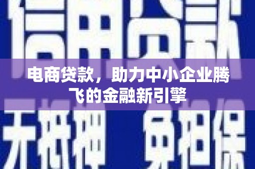 广安电商贷款，助力中小企业腾飞的金融新引擎