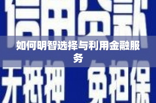 广安如何明智选择与利用金融服务