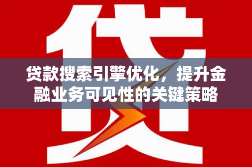 广安贷款搜索引擎优化，提升金融业务可见性的关键策略