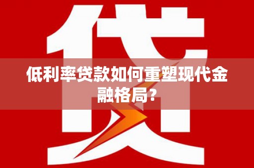 广安低利率贷款如何重塑现代金融格局？