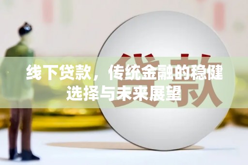 广安线下贷款，传统金融的稳健选择与未来展望