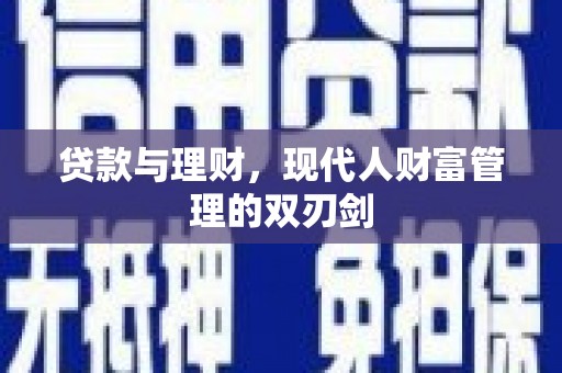 广安贷款与理财，现代人财富管理的双刃剑