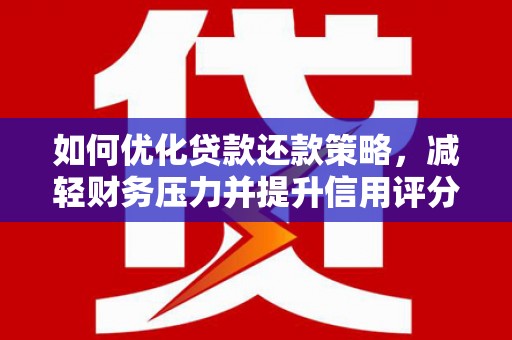 广安如何优化贷款还款策略，减轻财务压力并提升信用评分