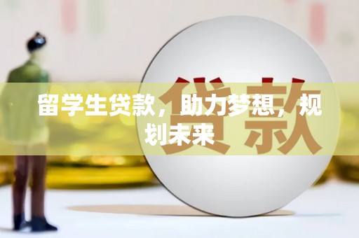 广安留学生贷款，助力梦想，规划未来