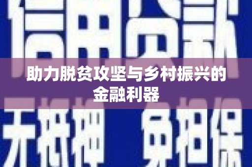 广安助力脱贫攻坚与乡村振兴的金融利器