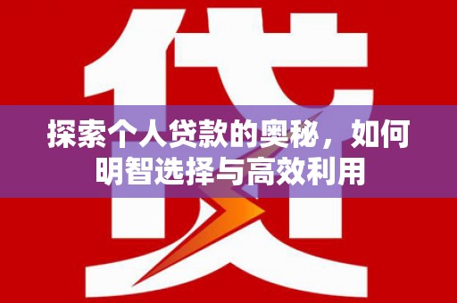 广安探索个人贷款的奥秘，如何明智选择与高效利用