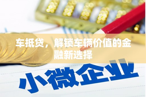 广安车抵贷，解锁车辆价值的金融新选择