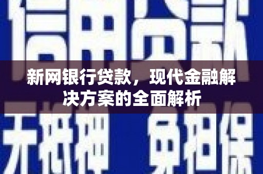 广安新网银行贷款，现代金融解决方案的全面解析