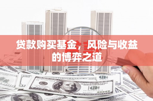广安贷款购买基金，风险与收益的博弈之道