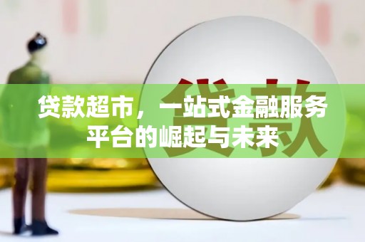 广安贷款超市，一站式金融服务平台的崛起与未来