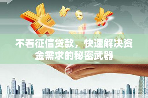 广安不看征信贷款，快速解决资金需求的秘密武器